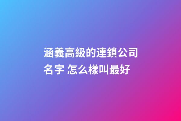 涵義高級的連鎖公司名字 怎么樣叫最好-第1張-公司起名-玄機派
